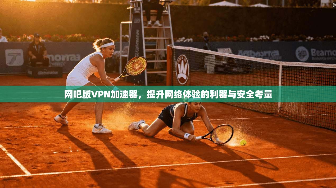 网吧版VPN加速器，提升网络体验的利器与安全考量
