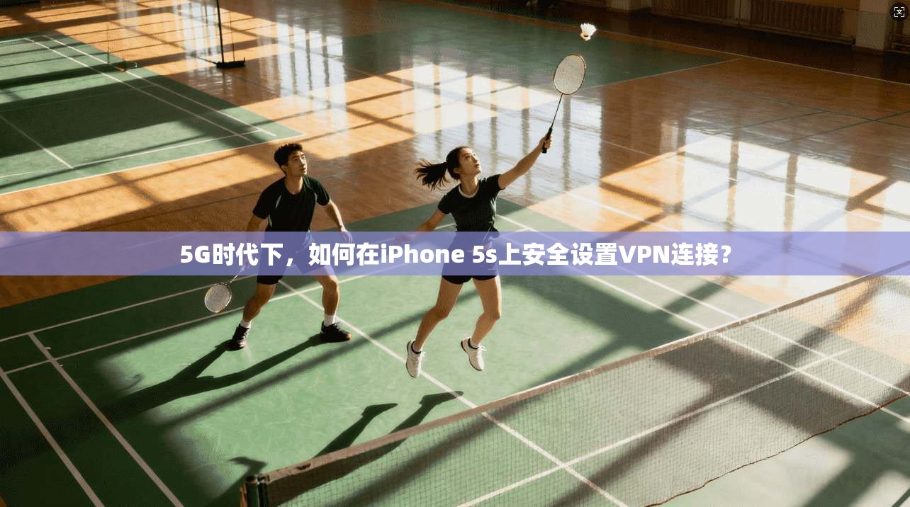 5G时代下，如何在iPhone 5s上安全设置VPN连接？