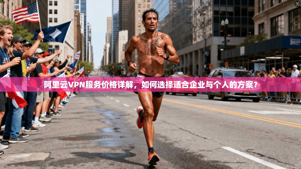 阿里云VPN服务价格详解，如何选择适合企业与个人的方案？