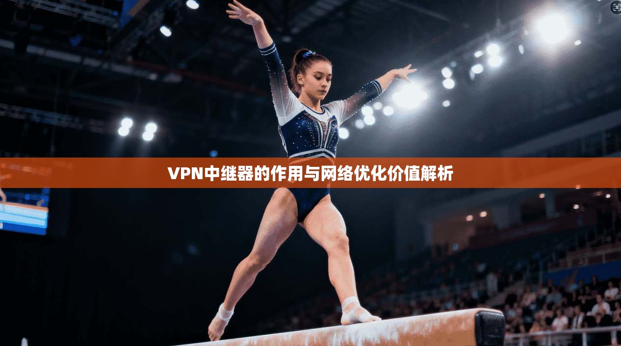 VPN中继器的作用与网络优化价值解析