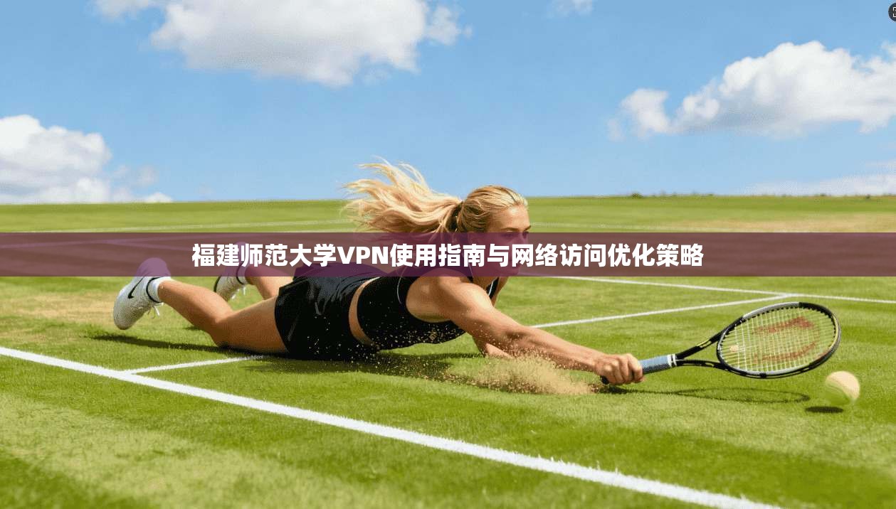 福建师范大学VPN使用指南与网络访问优化策略