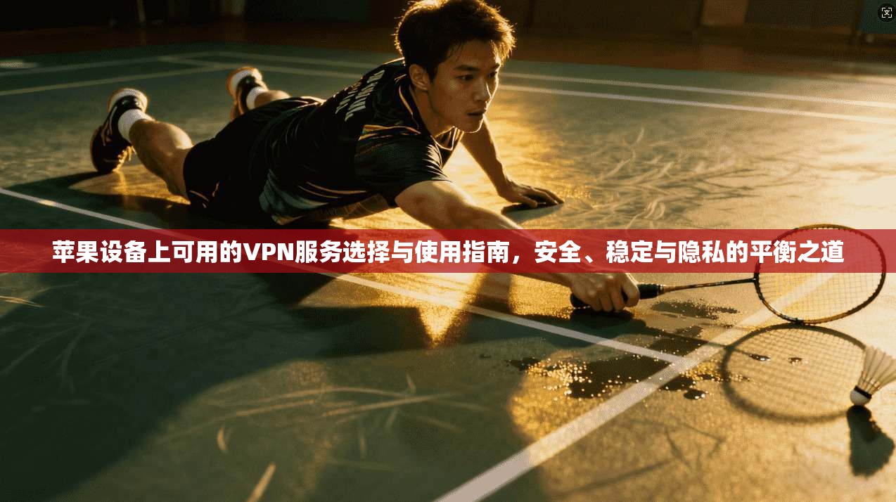 苹果设备上可用的VPN服务选择与使用指南，安全、稳定与隐私的平衡之道