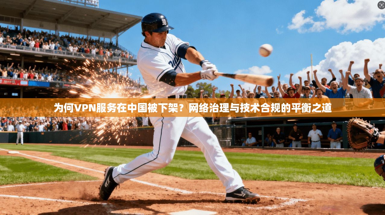为何VPN服务在中国被下架？网络治理与技术合规的平衡之道