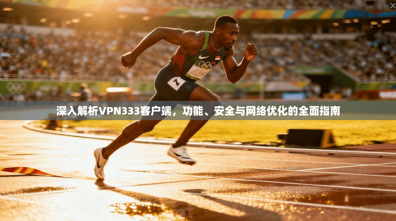 深入解析VPN333客户端，功能、安全与网络优化的全面指南