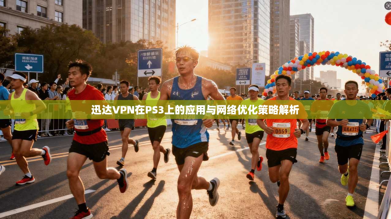 迅达VPN在PS3上的应用与网络优化策略解析