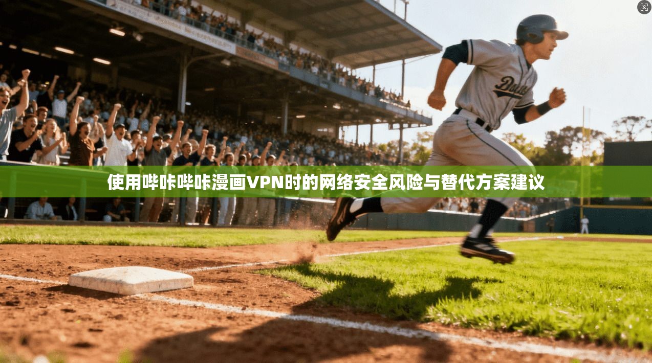 使用哔咔哔咔漫画VPN时的网络安全风险与替代方案建议