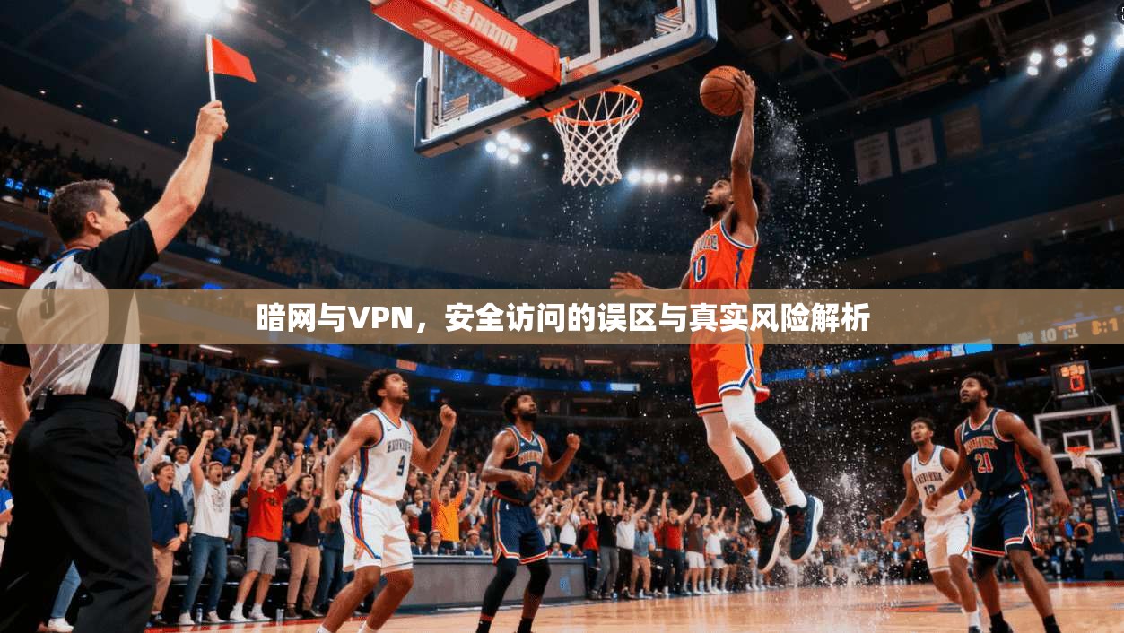暗网与VPN，安全访问的误区与真实风险解析
