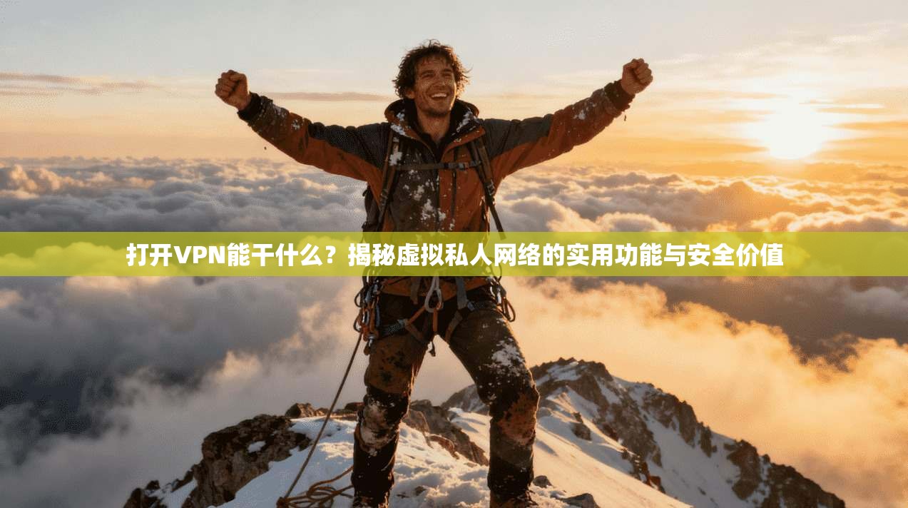 打开VPN能干什么？揭秘虚拟私人网络的实用功能与安全价值