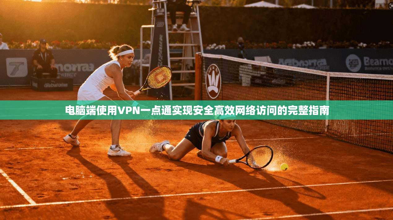 电脑端使用VPN一点通实现安全高效网络访问的完整指南