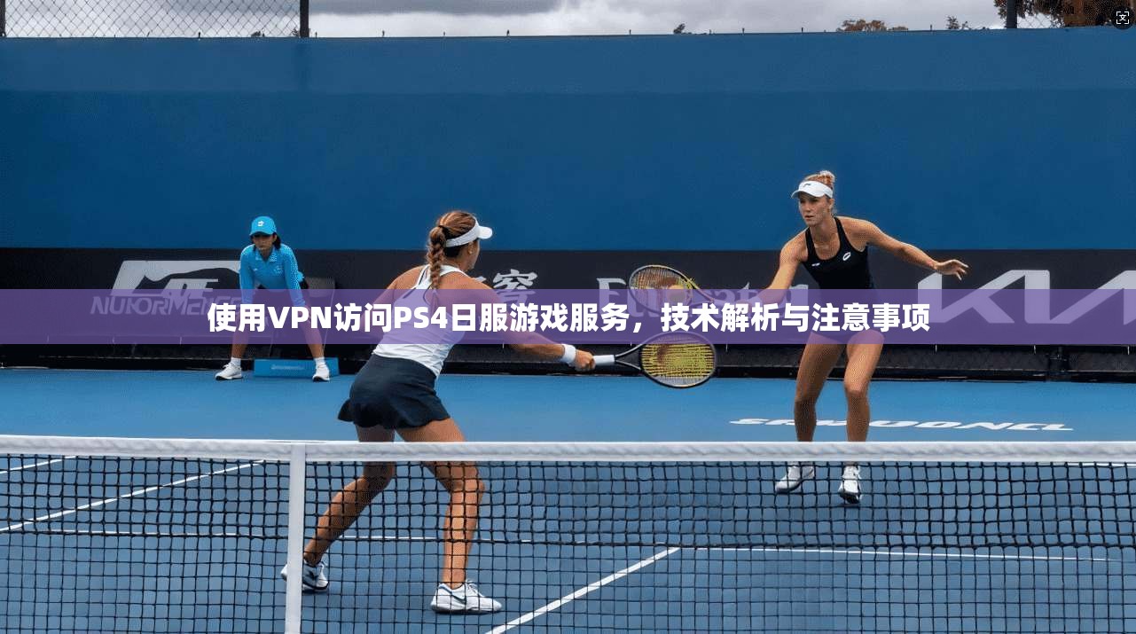 使用VPN访问PS4日服游戏服务，技术解析与注意事项