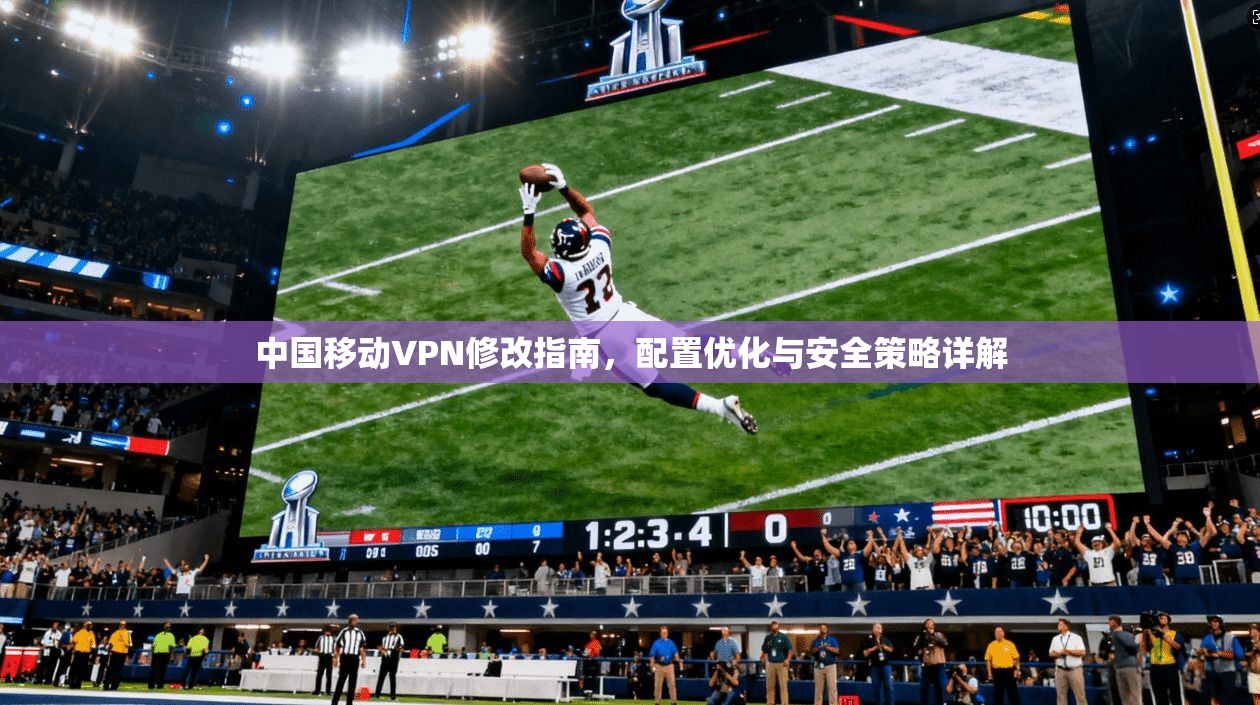 中国移动VPN修改指南，配置优化与安全策略详解