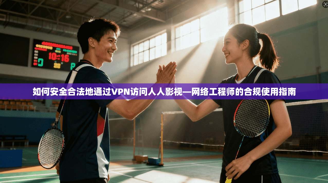 如何安全合法地通过VPN访问人人影视—网络工程师的合规使用指南