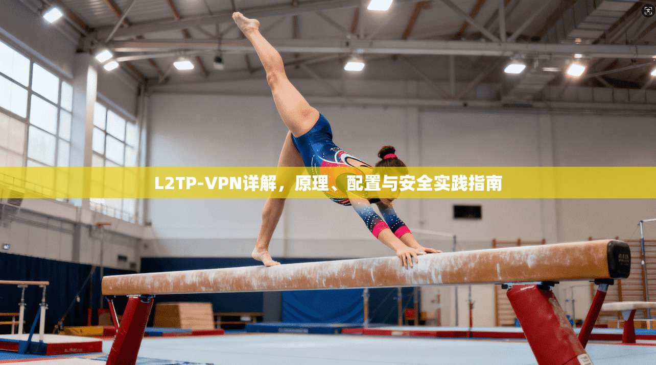 L2TP-VPN详解，原理、配置与安全实践指南