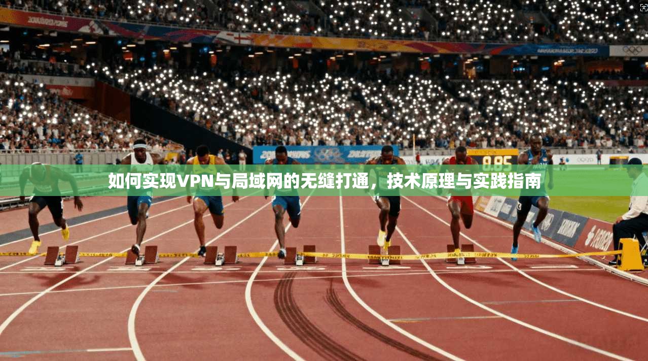如何实现VPN与局域网的无缝打通，技术原理与实践指南