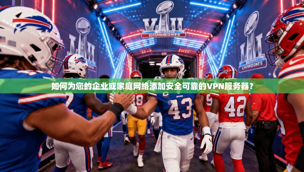 如何为您的企业或家庭网络添加安全可靠的VPN服务器？