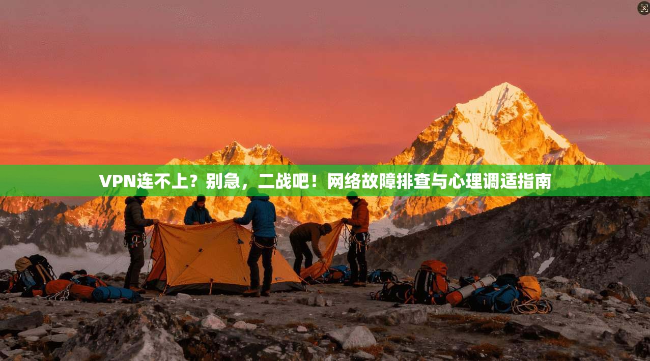 VPN连不上？别急，二战吧！网络故障排查与心理调适指南