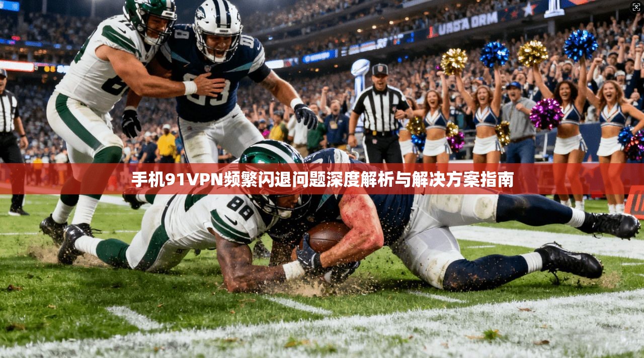 手机91VPN频繁闪退问题深度解析与解决方案指南