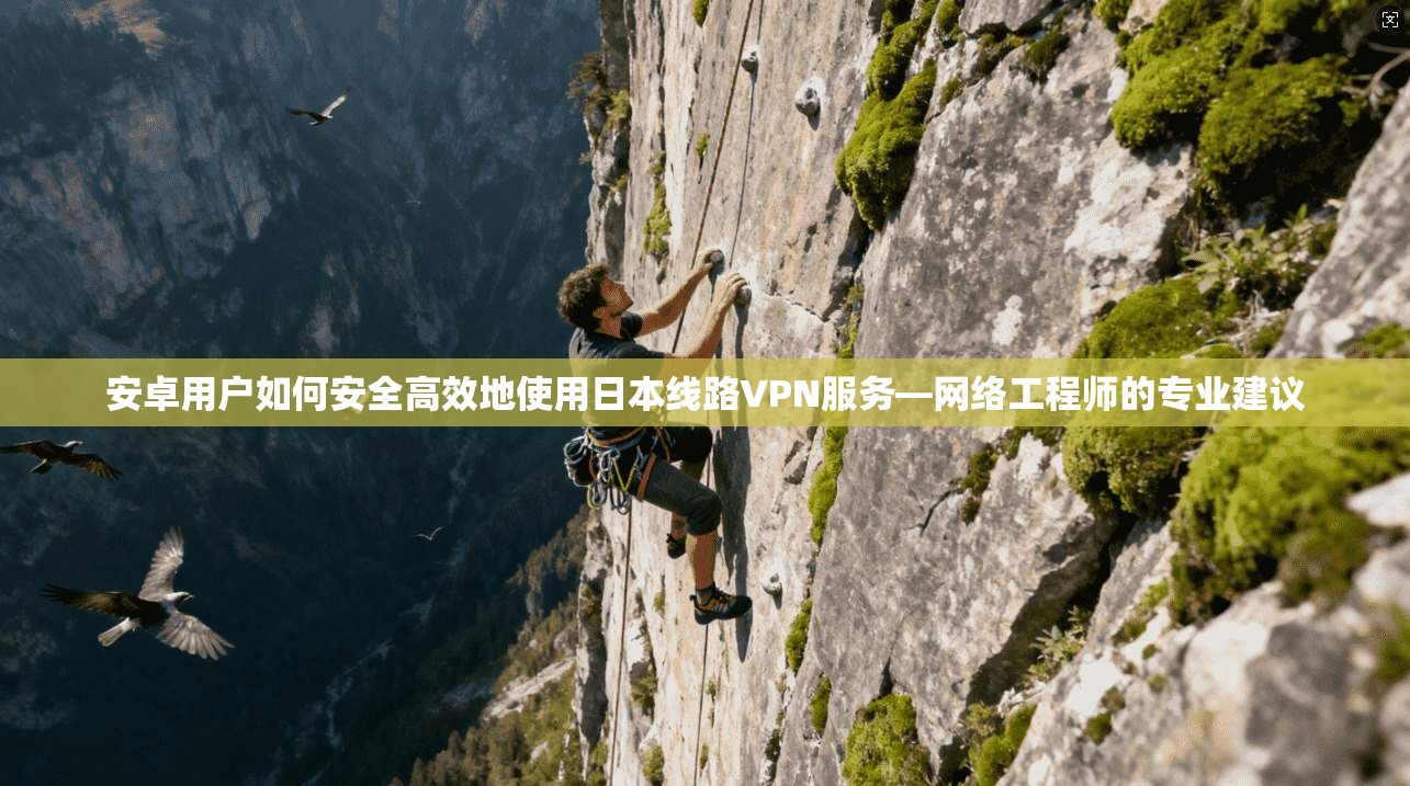 安卓用户如何安全高效地使用日本线路VPN服务—网络工程师的专业建议