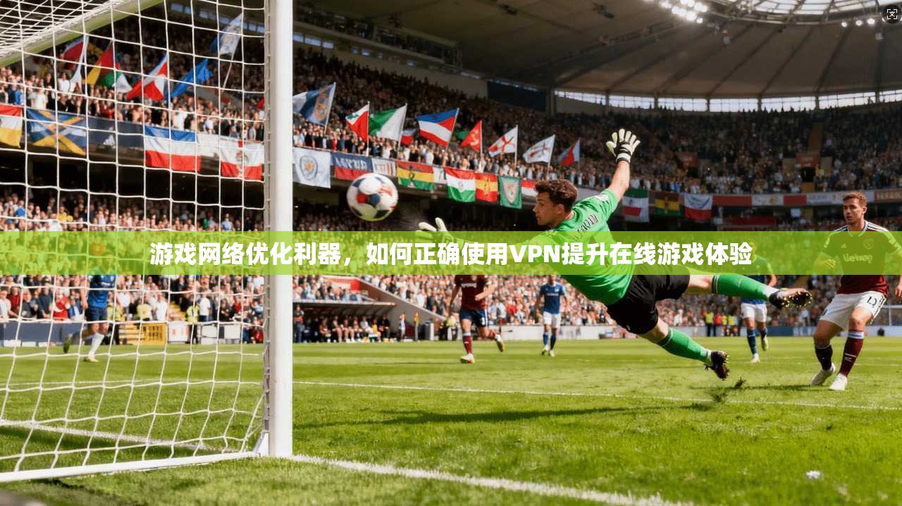 游戏网络优化利器，如何正确使用VPN提升在线游戏体验