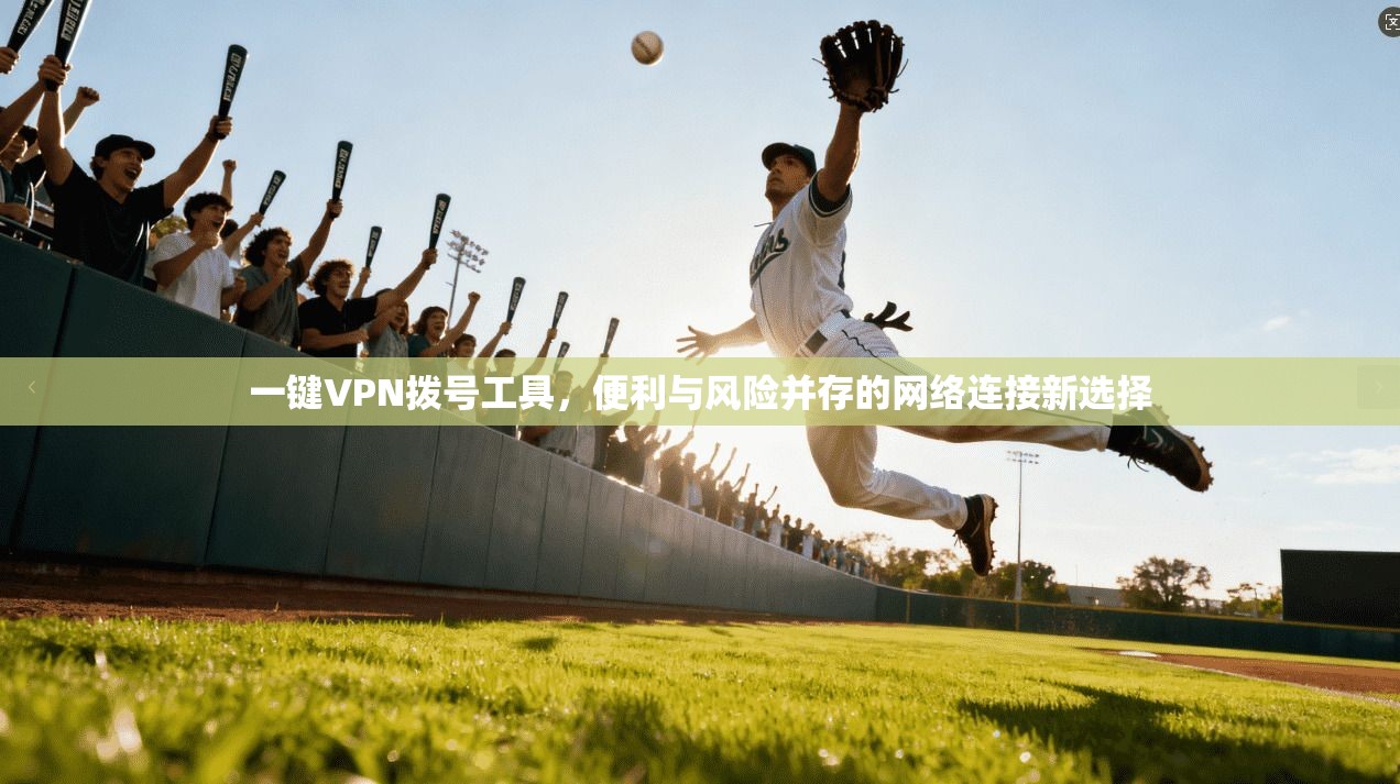 一键VPN拨号工具，便利与风险并存的网络连接新选择