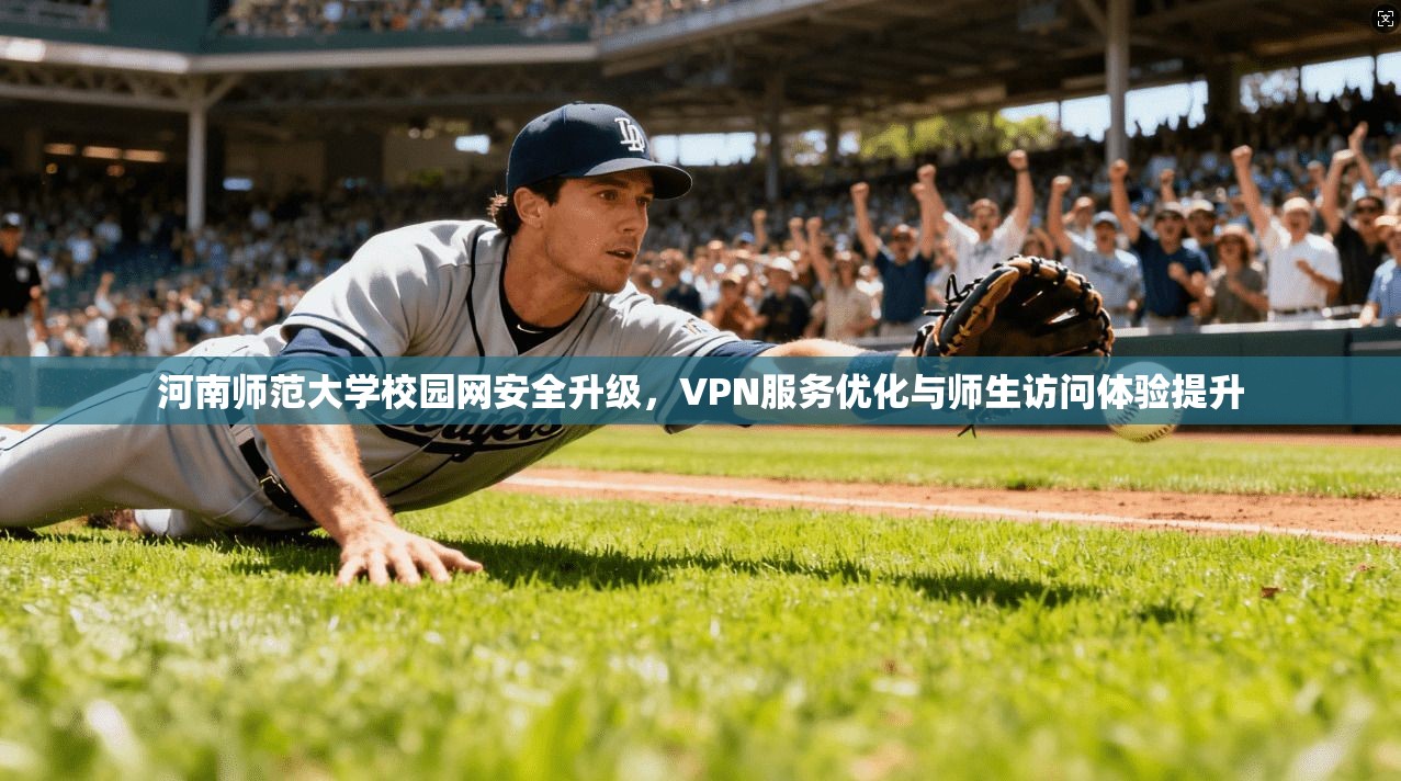 河南师范大学校园网安全升级，VPN服务优化与师生访问体验提升