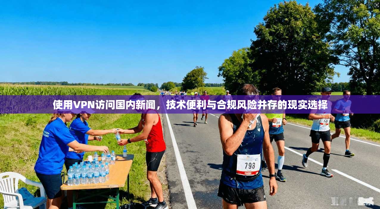 使用VPN访问国内新闻，技术便利与合规风险并存的现实选择