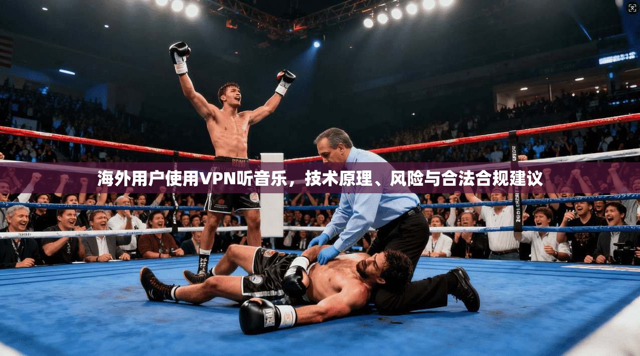 海外用户使用VPN听音乐，技术原理、风险与合法合规建议