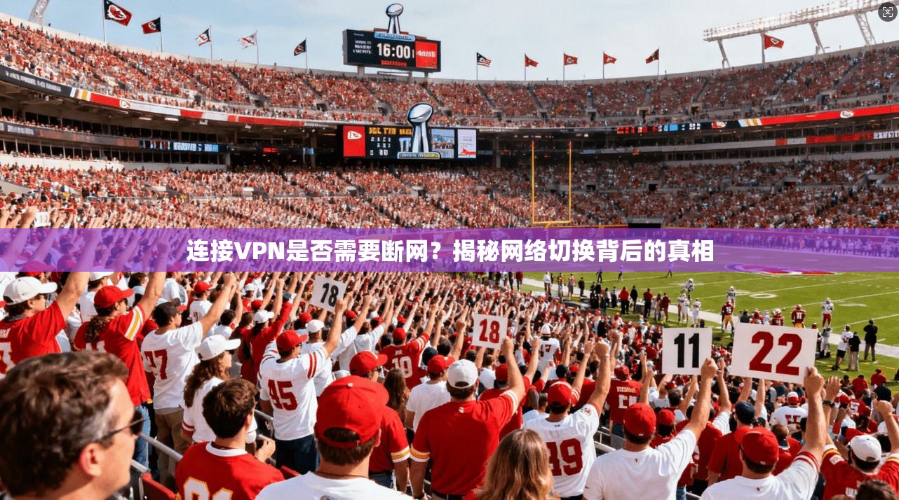 连接VPN是否需要断网？揭秘网络切换背后的真相