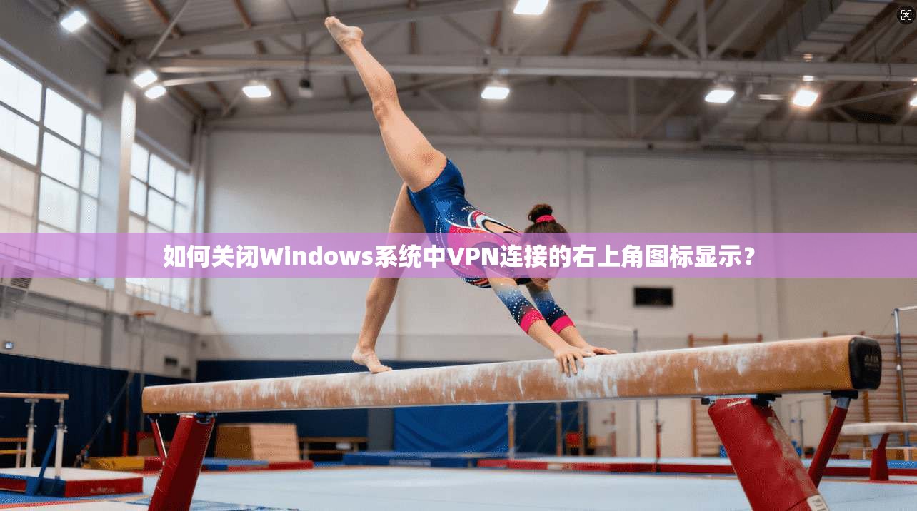 如何关闭Windows系统中VPN连接的右上角图标显示？