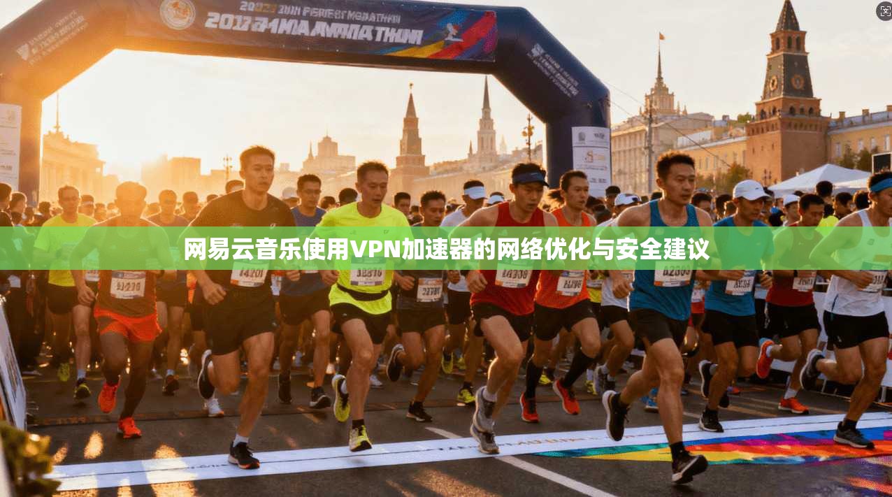 网易云音乐使用VPN加速器的网络优化与安全建议