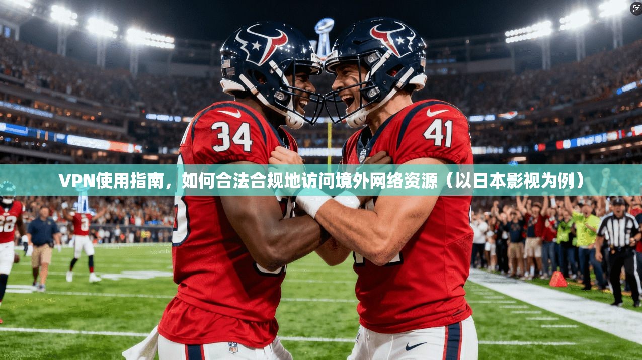VPN使用指南，如何合法合规地访问境外网络资源（以日本影视为例）