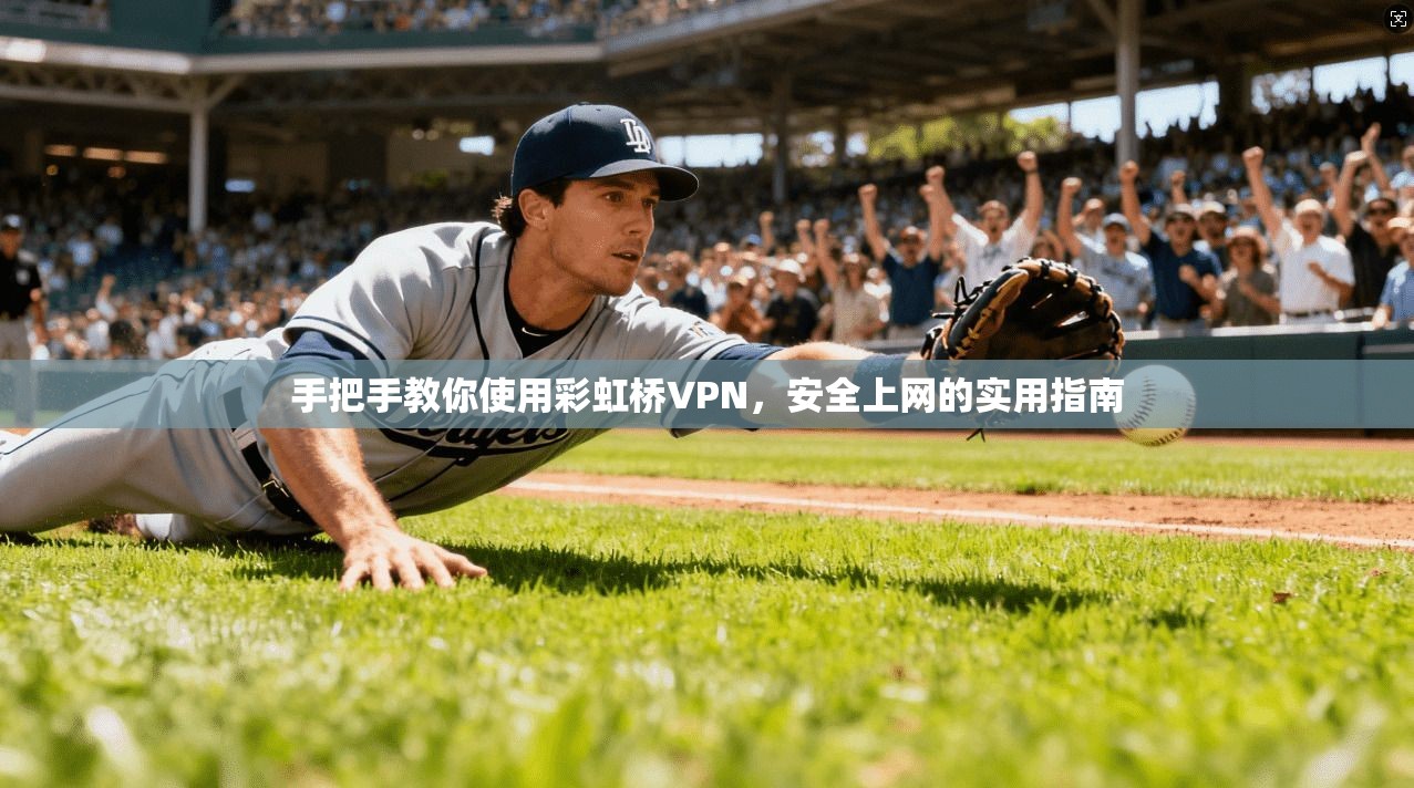 手把手教你使用彩虹桥VPN，安全上网的实用指南