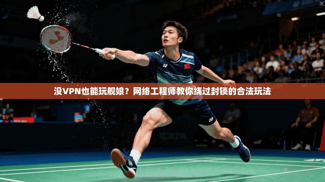 没VPN也能玩舰娘？网络工程师教你绕过封锁的合法玩法