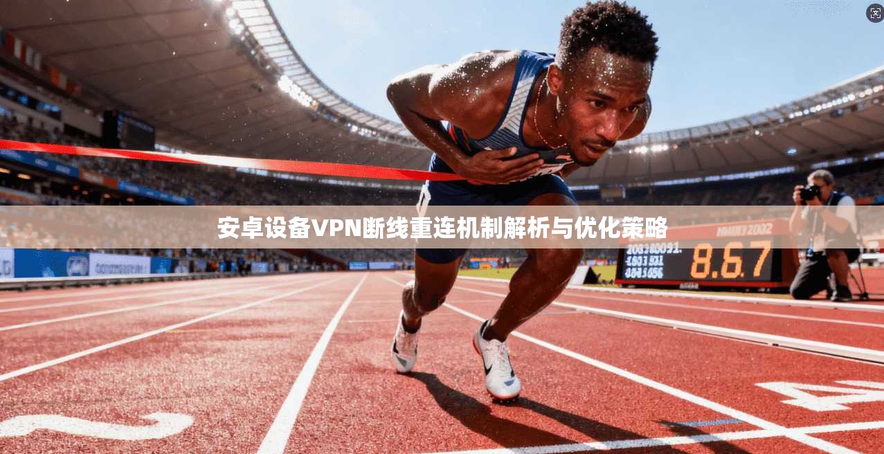安卓设备VPN断线重连机制解析与优化策略