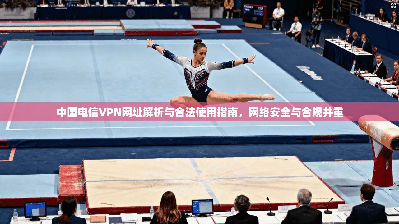 中国电信VPN网址解析与合法使用指南，网络安全与合规并重