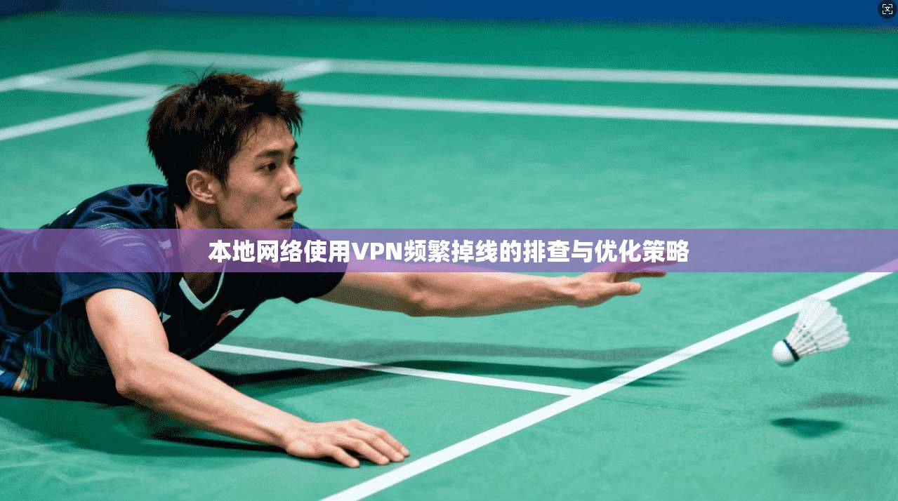 本地网络使用VPN频繁掉线的排查与优化策略
