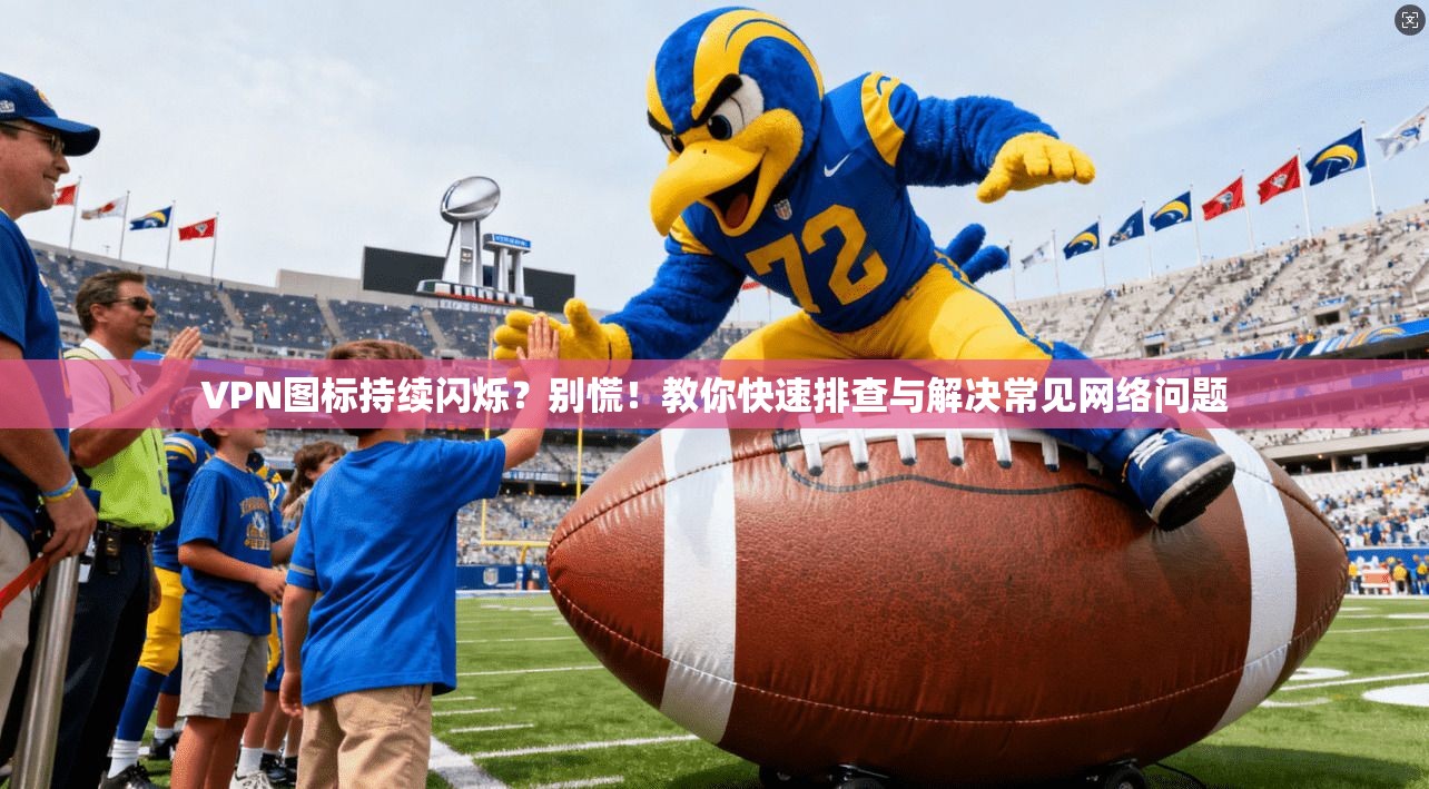 VPN图标持续闪烁？别慌！教你快速排查与解决常见网络问题