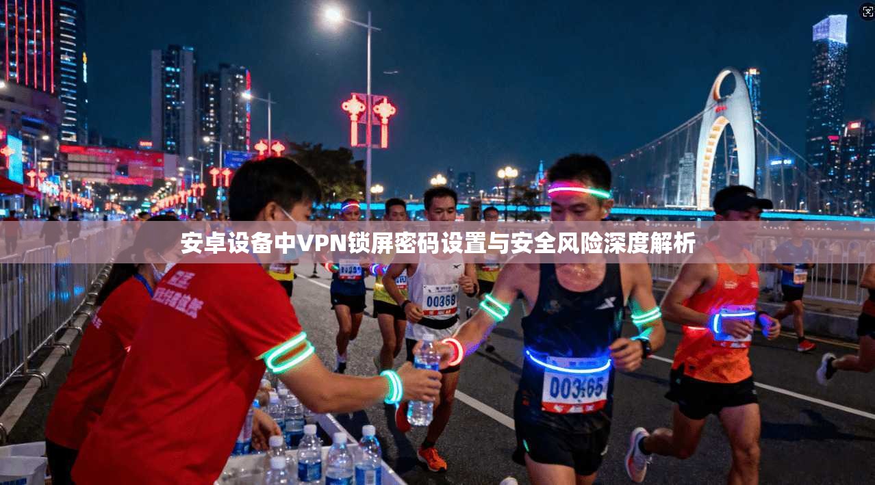 安卓设备中VPN锁屏密码设置与安全风险深度解析