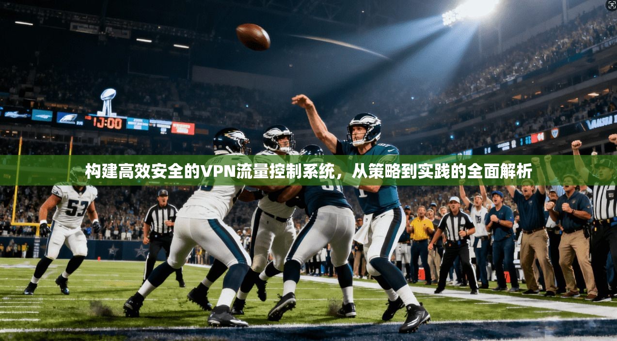 构建高效安全的VPN流量控制系统，从策略到实践的全面解析
