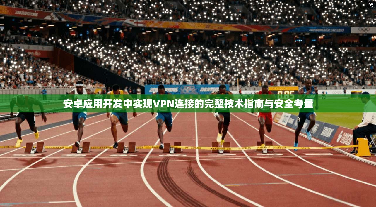 安卓应用开发中实现VPN连接的完整技术指南与安全考量