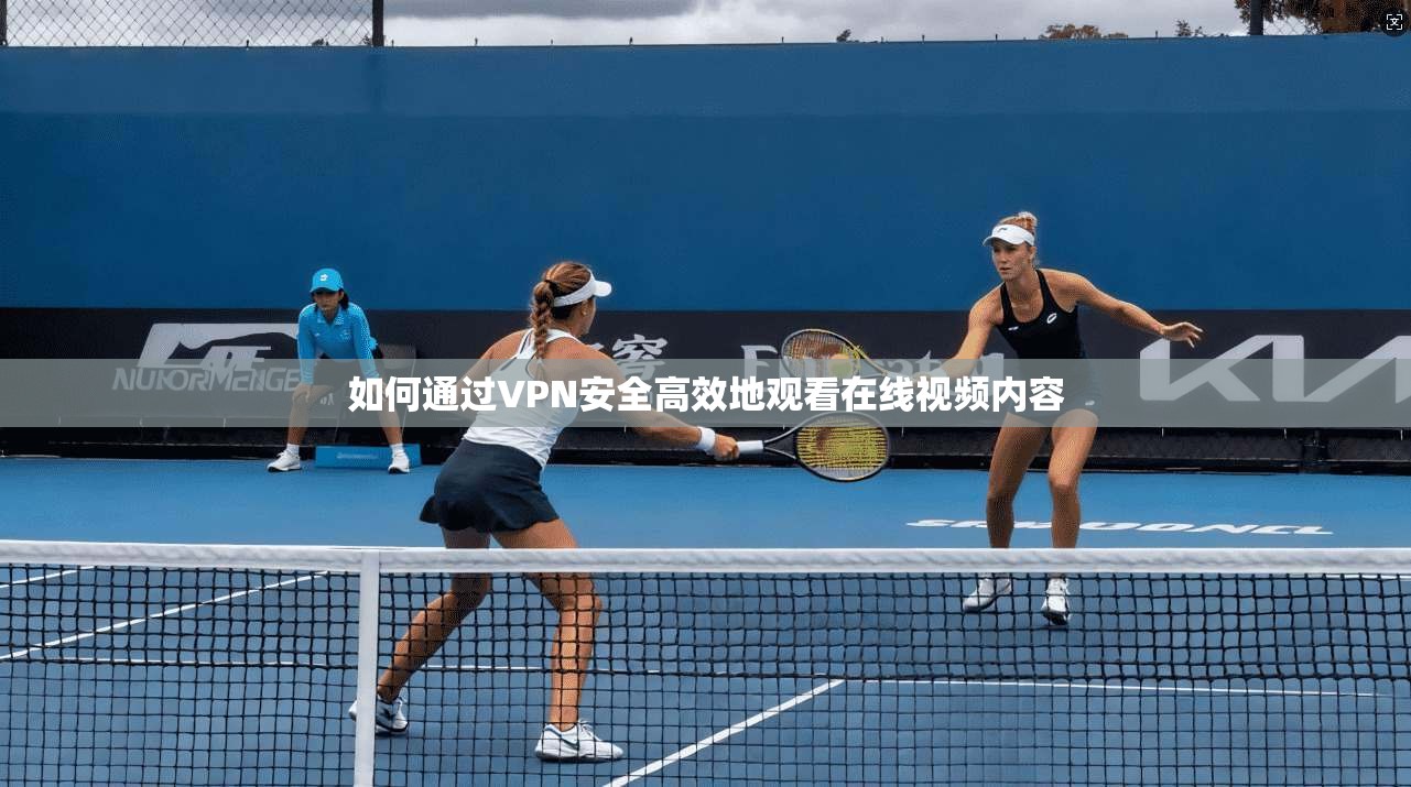 如何通过VPN安全高效地观看在线视频内容