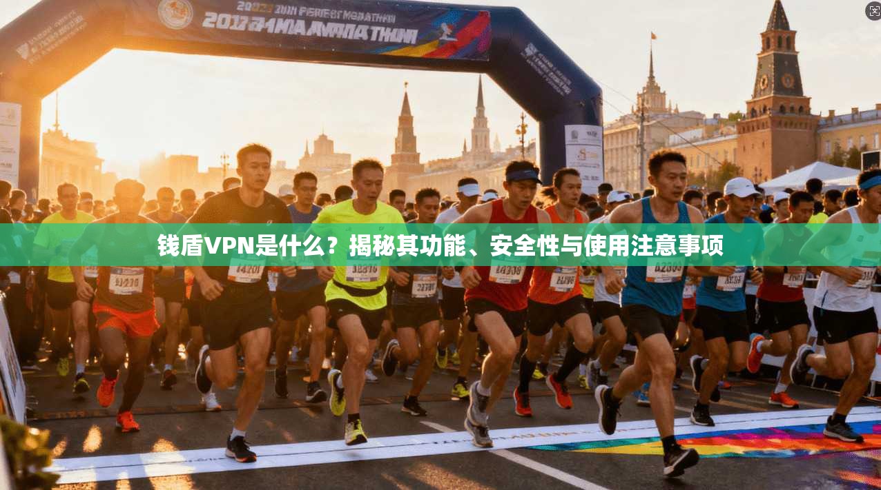 钱盾VPN是什么？揭秘其功能、安全性与使用注意事项