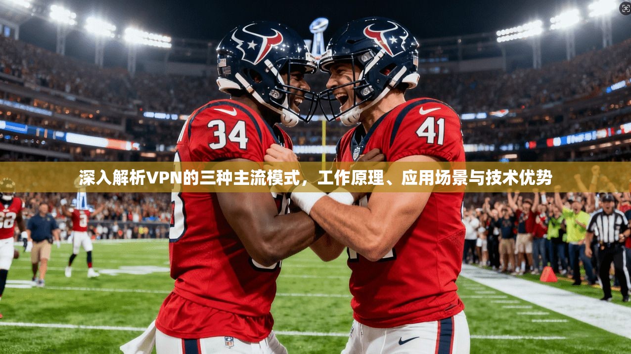 深入解析VPN的三种主流模式，工作原理、应用场景与技术优势