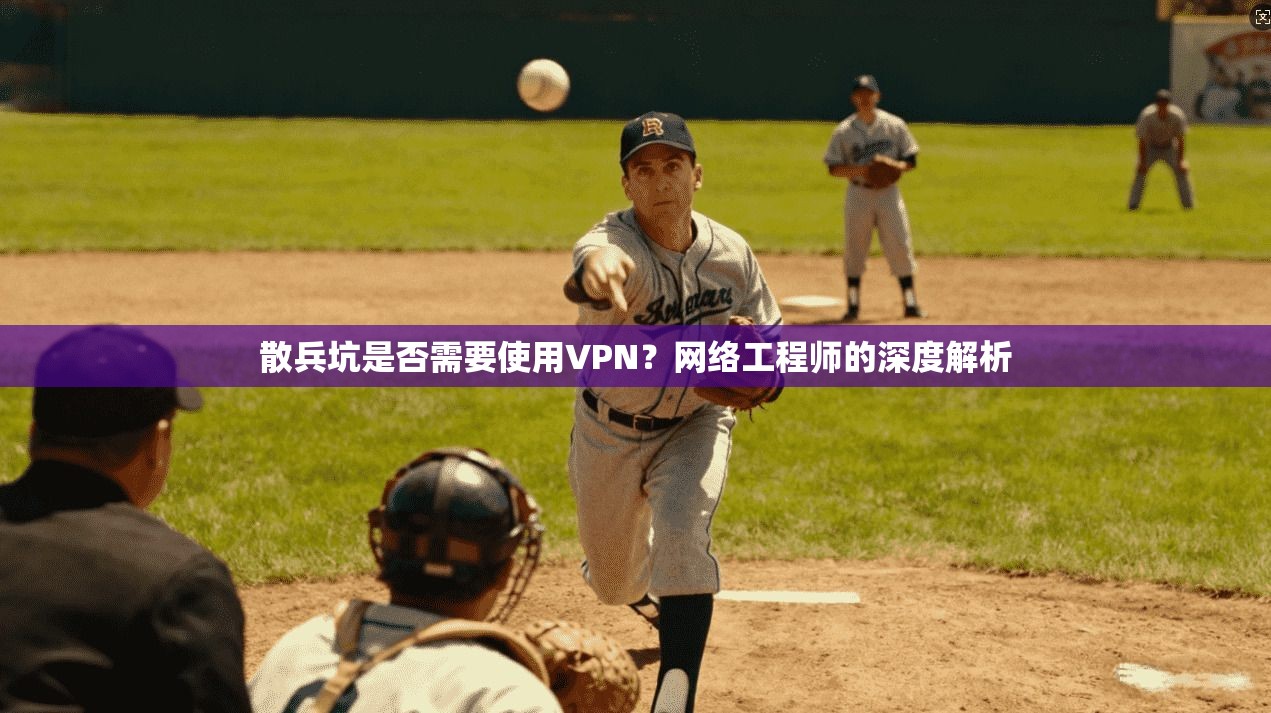 散兵坑是否需要使用VPN？网络工程师的深度解析