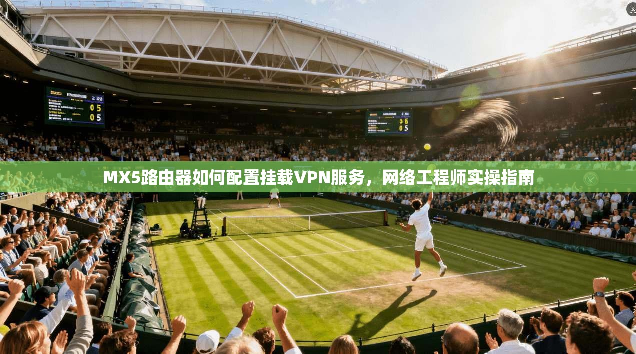 MX5路由器如何配置挂载VPN服务，网络工程师实操指南