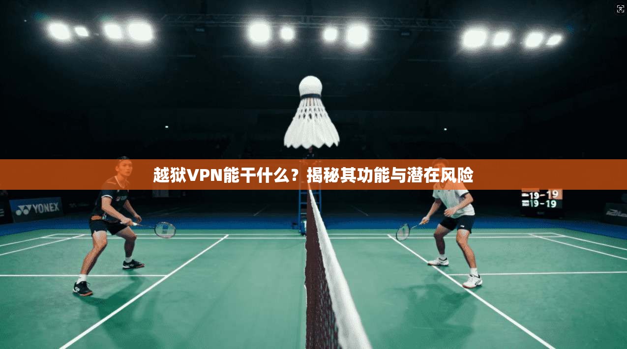 越狱VPN能干什么？揭秘其功能与潜在风险