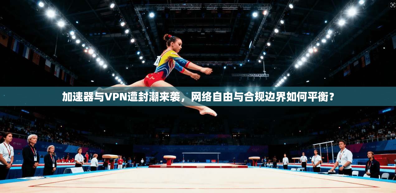 加速器与VPN遭封潮来袭，网络自由与合规边界如何平衡？