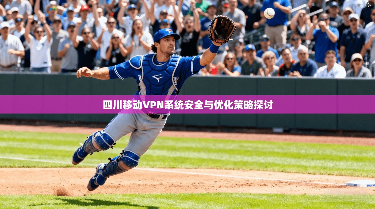 四川移动VPN系统安全与优化策略探讨