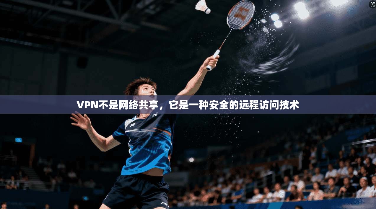 VPN不是网络共享，它是一种安全的远程访问技术