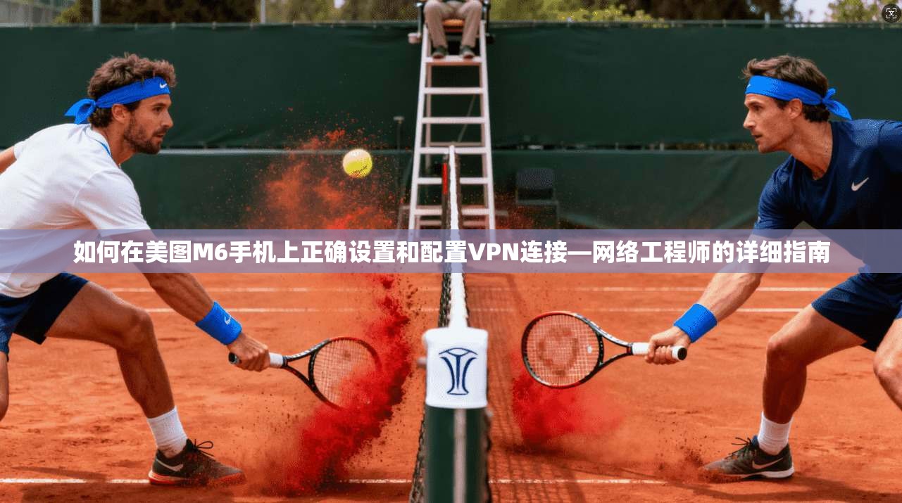 如何在美图M6手机上正确设置和配置VPN连接—网络工程师的详细指南
